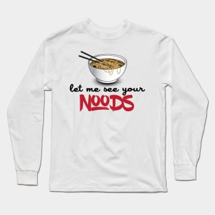 Let Me See Your Noods - Funny Ramen Noodle Shirt Long Sleeve T-Shirt